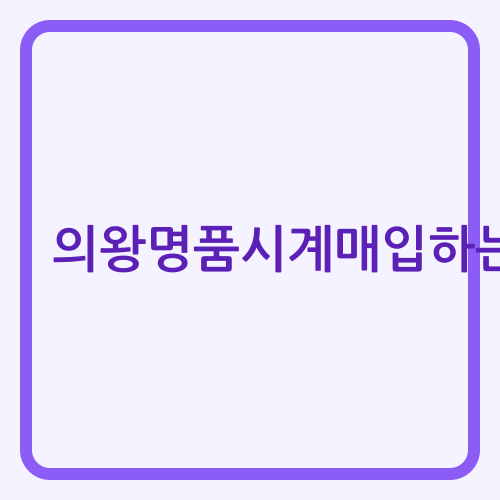 의왕 로렉스 매입 전문가 안내